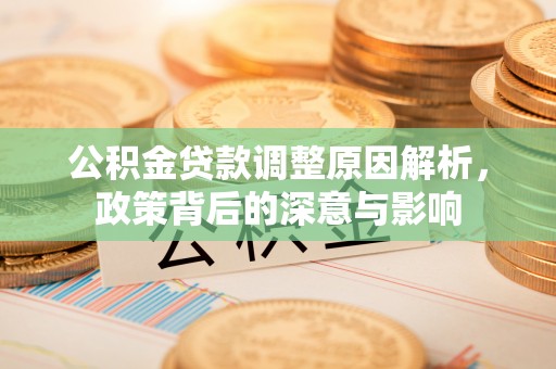 普格公积金贷款调整原因解析，政策背后的深意与影响
