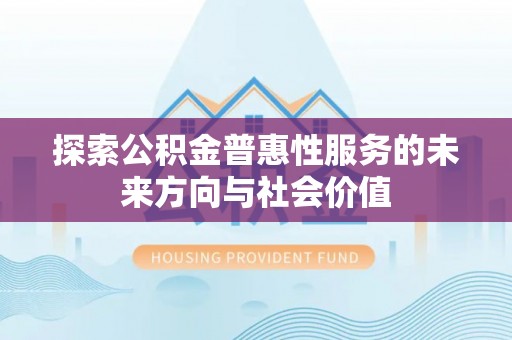 普格探索公积金普惠性服务的未来方向与社会价值