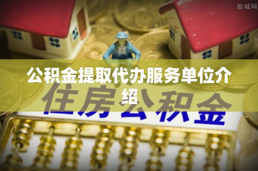 普格公积金提取代办服务单位介绍