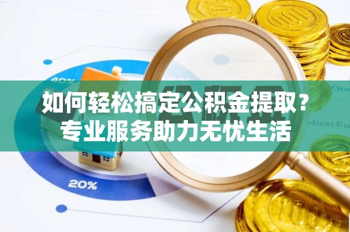 普格如何轻松搞定公积金提取？专业服务助力无忧生活
