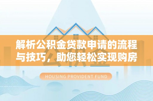 普格解析公积金贷款申请的流程与技巧，助您轻松实现购房梦