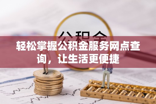 普格轻松掌握公积金服务网点查询，让生活更便捷