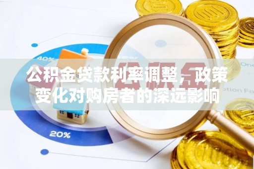普格公积金贷款利率调整，政策变化对购房者的深远影响