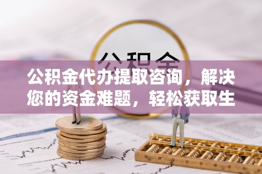 普格公积金代办提取咨询，解决您的资金难题，轻松获取生活助力