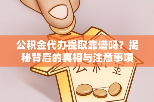 普格公积金代办提取靠谱吗？揭秘背后的真相与注意事项