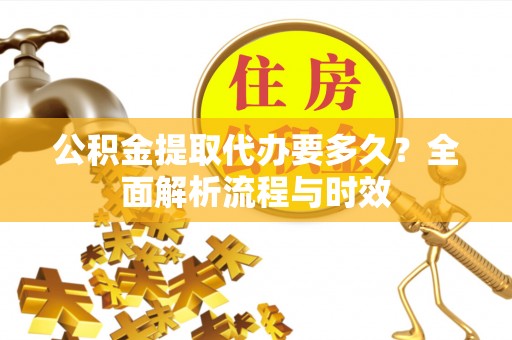 普格公积金提取代办要多久？全面解析流程与时效