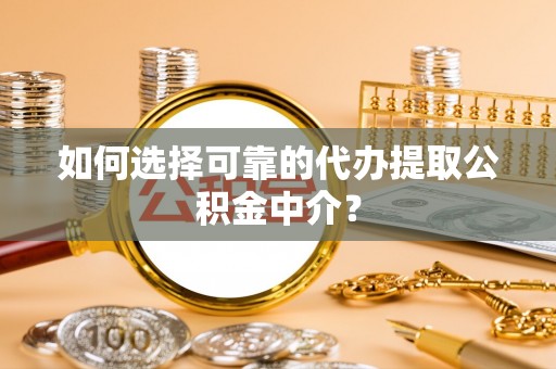 普格如何选择可靠的代办提取公积金中介？