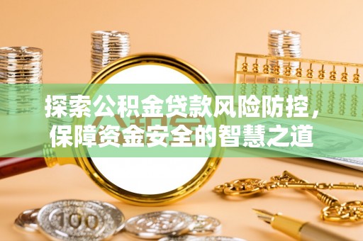 普格探索公积金贷款风险防控，保障资金安全的智慧之道