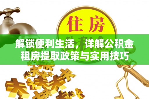 普格解锁便利生活，详解公积金租房提取政策与实用技巧