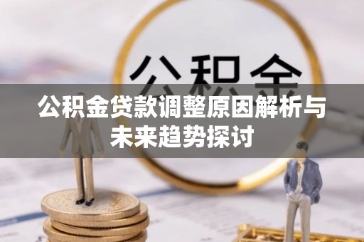 普格公积金贷款调整原因解析与未来趋势探讨
