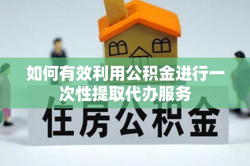 普格如何有效利用公积金进行一次性提取代办服务