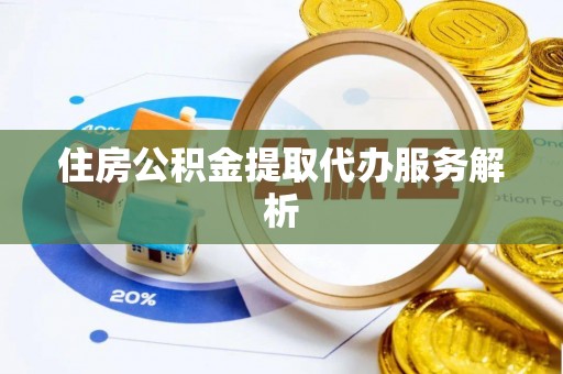 普格住房公积金提取代办服务解析