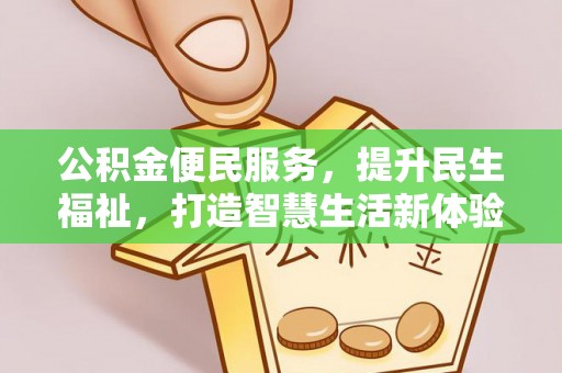 普格公积金便民服务，提升民生福祉，打造智慧生活新体验