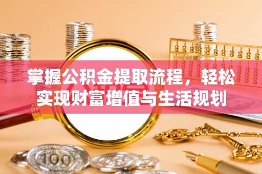 普格掌握公积金提取流程，轻松实现财富增值与生活规划