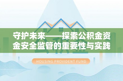 普格守护未来——探索公积金资金安全监管的重要性与实践路径
