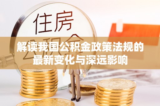 普格解读我国公积金政策法规的最新变化与深远影响