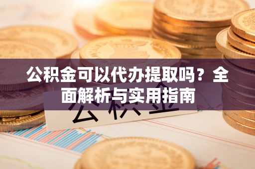普格公积金可以代办提取吗？全面解析与实用指南