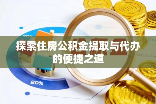 普格探索住房公积金提取与代办的便捷之道