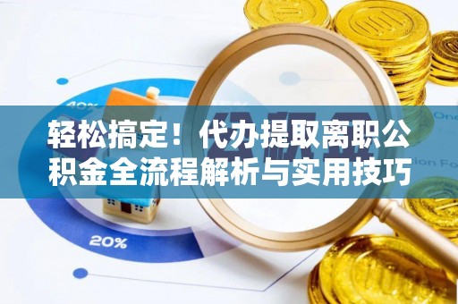 普格轻松搞定！代办提取离职公积金全流程解析与实用技巧