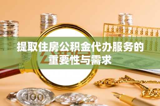普格提取住房公积金代办服务的重要性与需求