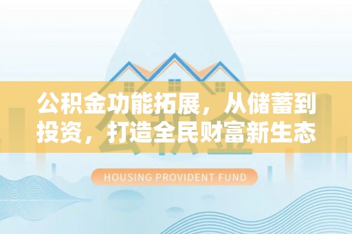 普格公积金功能拓展，从储蓄到投资，打造全民财富新生态