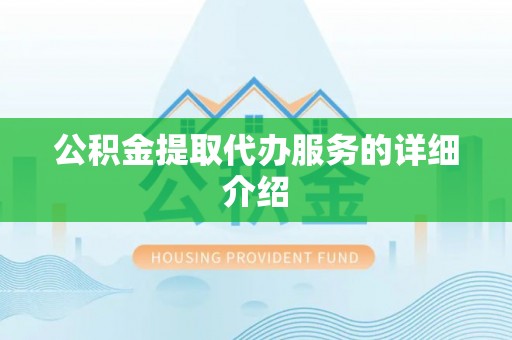 普格公积金提取代办服务的详细介绍