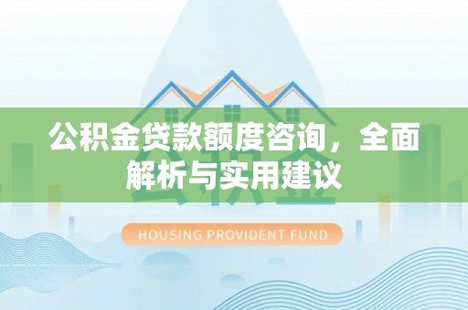 普格公积金贷款额度咨询，全面解析与实用建议