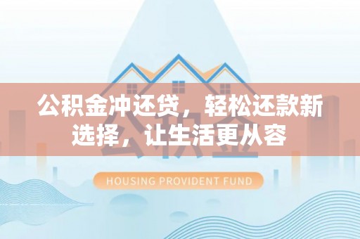普格公积金冲还贷，轻松还款新选择，让生活更从容
