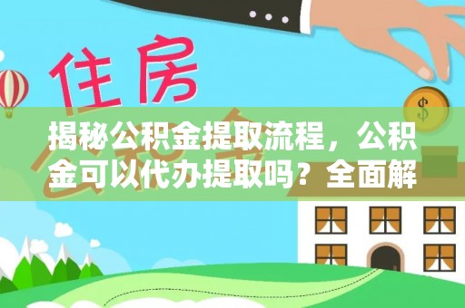 普格揭秘公积金提取流程，公积金可以代办提取吗？全面解析与操作指南