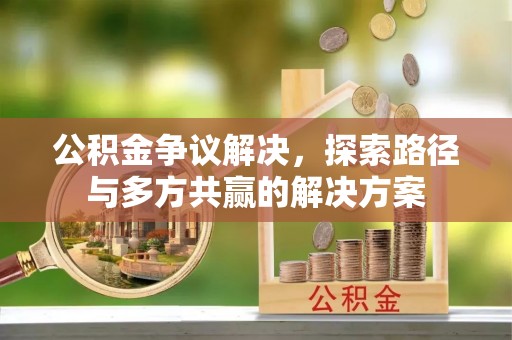 普格公积金争议解决，探索路径与多方共赢的解决方案