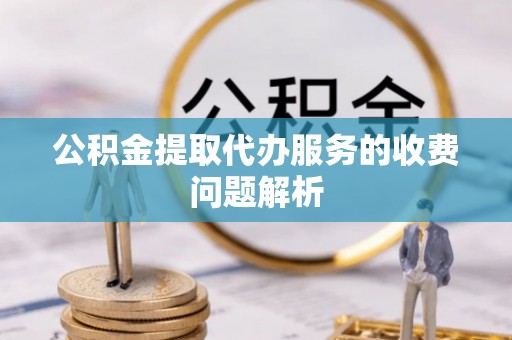 普格公积金提取代办服务的收费问题解析