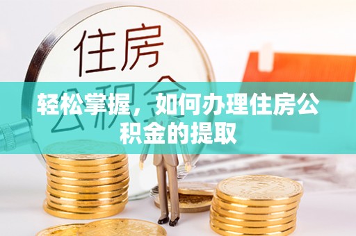 普格轻松掌握，如何办理住房公积金的提取