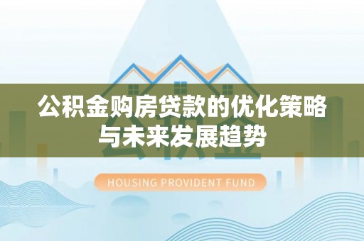 普格公积金购房贷款的优化策略与未来发展趋势