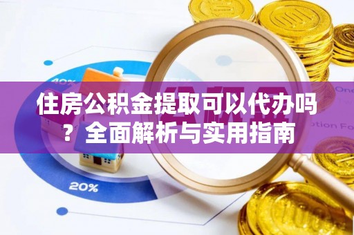 普格住房公积金提取可以代办吗？全面解析与实用指南