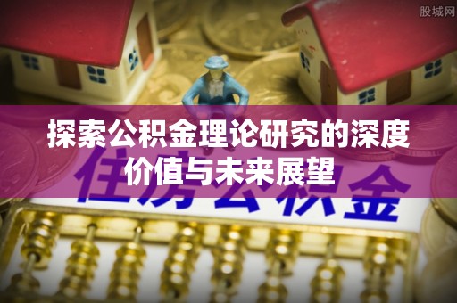 普格探索公积金理论研究的深度价值与未来展望