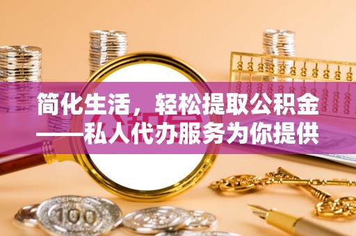 普格简化生活，轻松提取公积金——私人代办服务为你提供便利