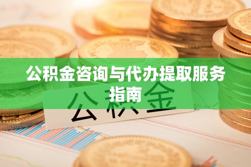 普格公积金咨询与代办提取服务指南