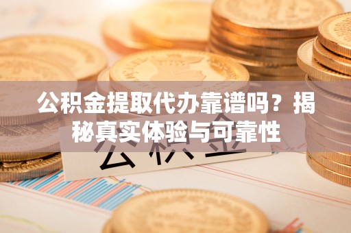 普格公积金提取代办靠谱吗？揭秘真实体验与可靠性