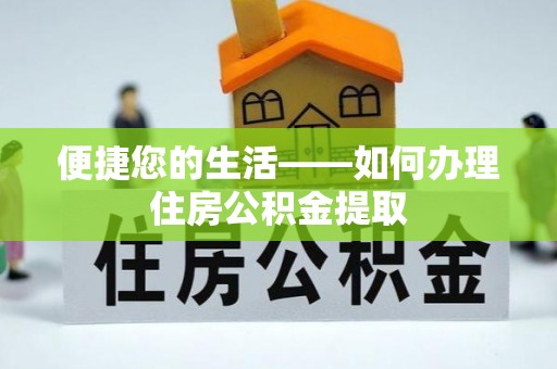 普格便捷您的生活——如何办理住房公积金提取