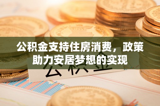 普格公积金支持住房消费，政策助力安居梦想的实现