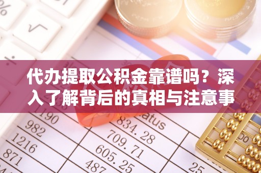 普格代办提取公积金靠谱吗？深入了解背后的真相与注意事项