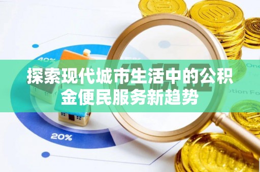 普格探索现代城市生活中的公积金便民服务新趋势