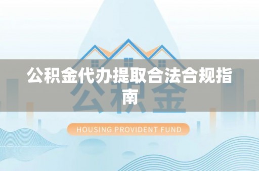 普格公积金代办提取合法合规指南