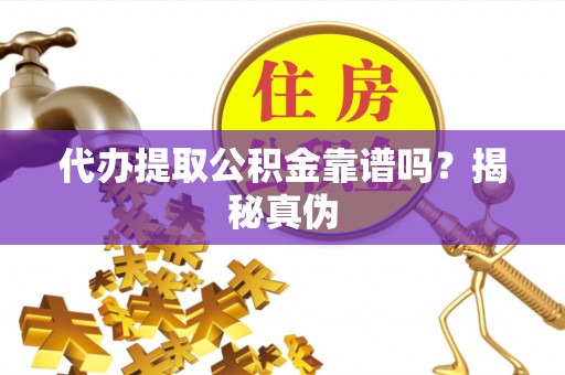 普格代办提取公积金靠谱吗？揭秘真伪