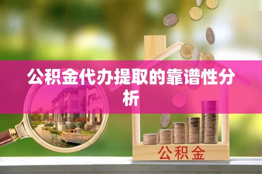 普格公积金代办提取的靠谱性分析