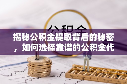 普格揭秘公积金提取背后的秘密，如何选择靠谱的公积金代办提取公司？