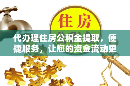 普格代办理住房公积金提取，便捷服务，让您的资金流动更高效