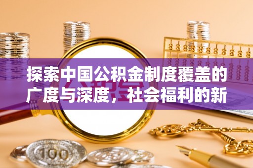 普格探索中国公积金制度覆盖的广度与深度，社会福利的新篇章