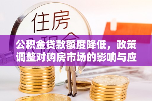 普格公积金贷款额度降低，政策调整对购房市场的影响与应对策略