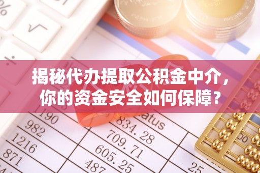 普格揭秘代办提取公积金中介，你的资金安全如何保障？
